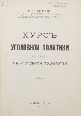 [Экземпляр известного юриста М.Е. Ходунова]. Гогель С.К. Курс уголовной политики в связи с уголовной социологией. СПб.: Тип. А.Г. Розена, 1910.